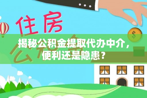 海沧揭秘公积金提取代办中介，便利还是隐患？