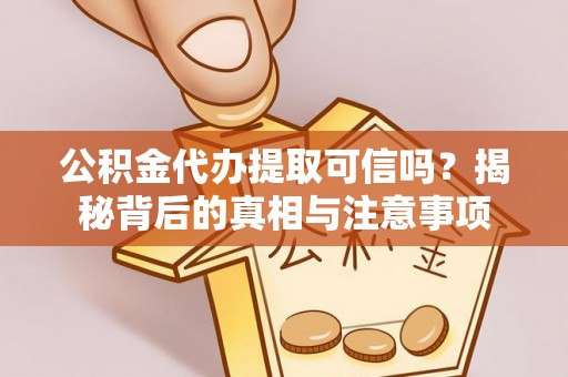 贡山公积金代办提取可信吗？揭秘背后的真相与注意事项