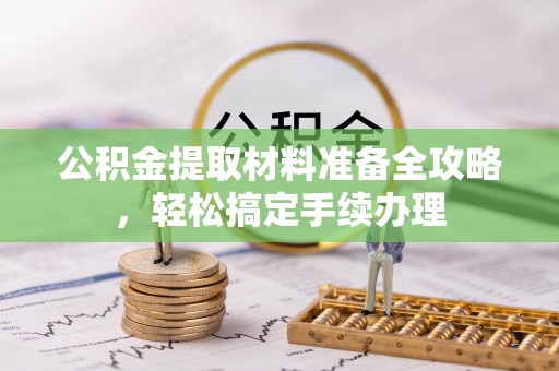 贡山公积金提取材料准备全攻略，轻松搞定手续办理