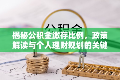 盐湖揭秘公积金缴存比例，政策解读与个人理财规划的关键