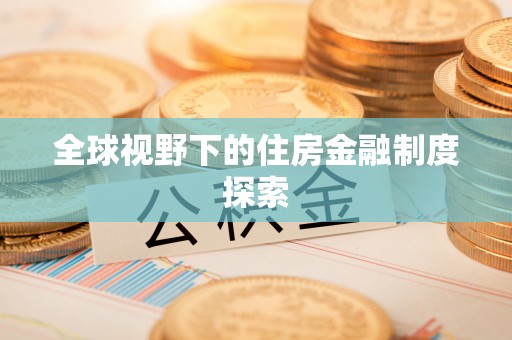 盐湖全球视野下的住房金融制度探索