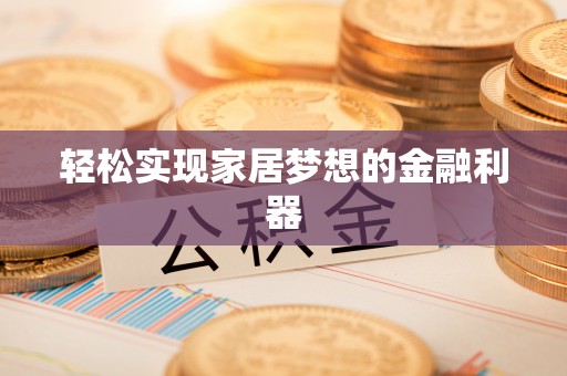曲阜轻松实现家居梦想的金融利器