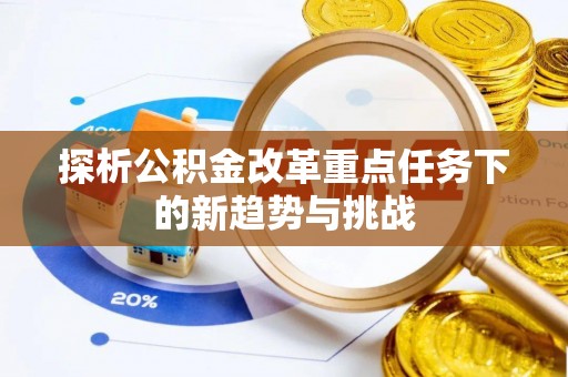 鱼台探析公积金改革重点任务下的新趋势与挑战