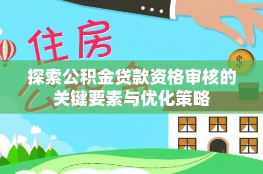 淇滨探索公积金贷款资格审核的关键要素与优化策略