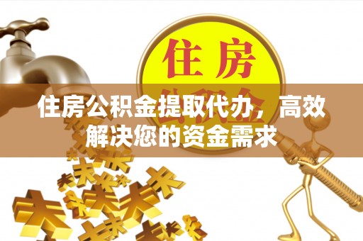 淇滨住房公积金提取代办，高效解决您的资金需求