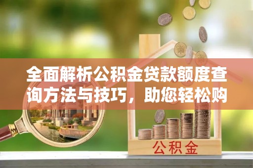 当涂全面解析公积金贷款额度查询方法与技巧，助您轻松购房