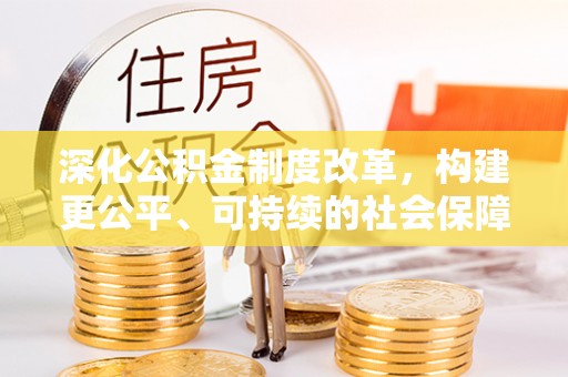 富顺深化公积金制度改革，构建更公平、可持续的社会保障体系