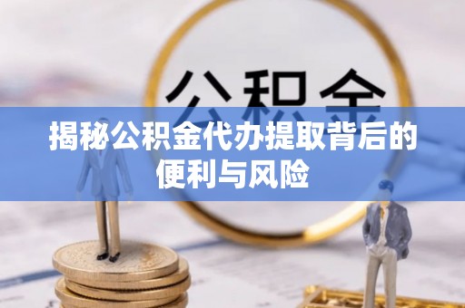 官渡揭秘公积金代办提取背后的便利与风险