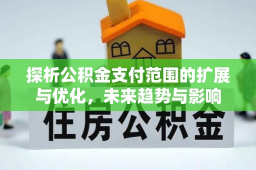 常山探析公积金支付范围的扩展与优化，未来趋势与影响