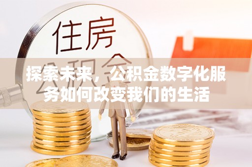 常山探索未来，公积金数字化服务如何改变我们的生活