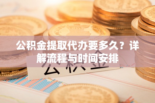 溪州公积金提取代办要多久？详解流程与时间安排