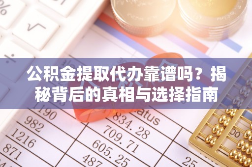 雨城公积金提取代办靠谱吗？揭秘背后的真相与选择指南