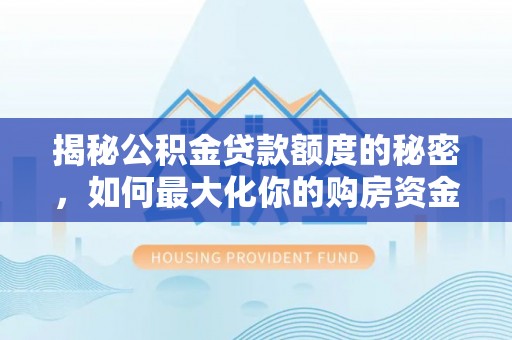 邱县揭秘公积金贷款额度的秘密，如何最大化你的购房资金