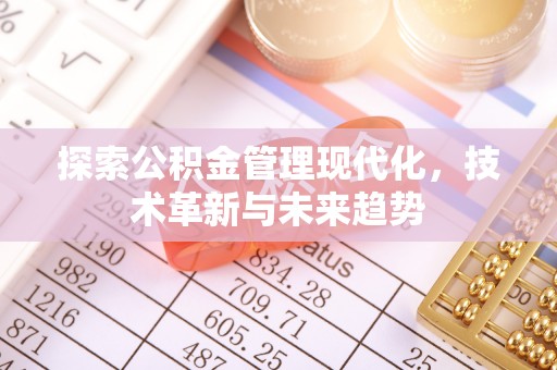 邱县探索公积金管理现代化，技术革新与未来趋势