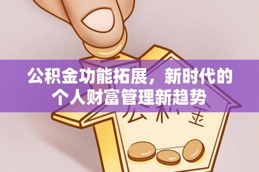 邱县公积金功能拓展，新时代的个人财富管理新趋势
