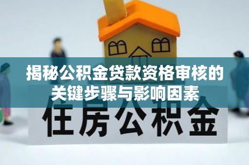 溪州揭秘公积金贷款资格审核的关键步骤与影响因素
