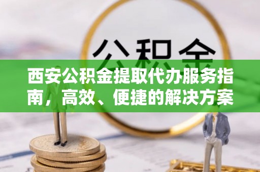 溪州西安公积金提取代办服务指南，高效、便捷的解决方案