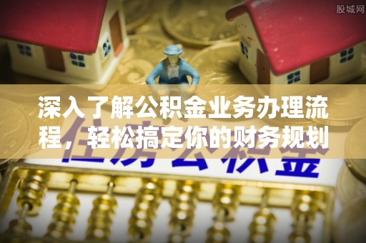 海棠深入了解公积金业务办理流程，轻松搞定你的财务规划