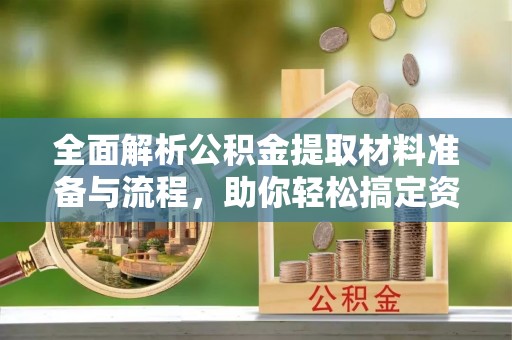 公主岭全面解析公积金提取材料准备与流程，助你轻松搞定资金提取