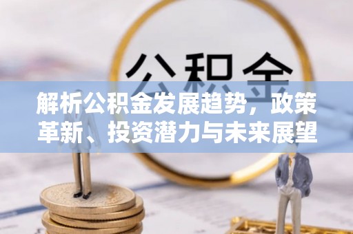 色达解析公积金发展趋势，政策革新、投资潜力与未来展望