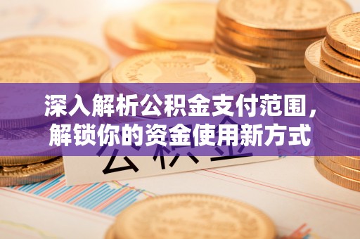 平潭深入解析公积金支付范围，解锁你的资金使用新方式
