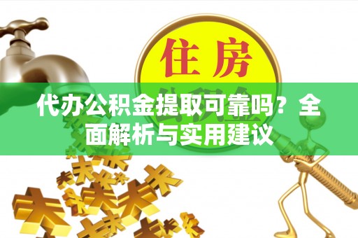 利川代办公积金提取可靠吗？全面解析与实用建议