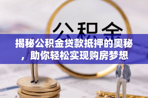港南揭秘公积金贷款抵押的奥秘，助你轻松实现购房梦想