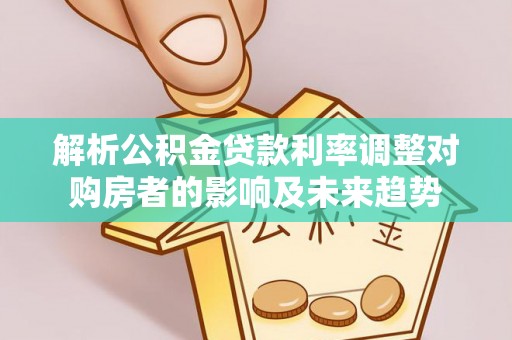 北仑解析公积金贷款利率调整对购房者的影响及未来趋势