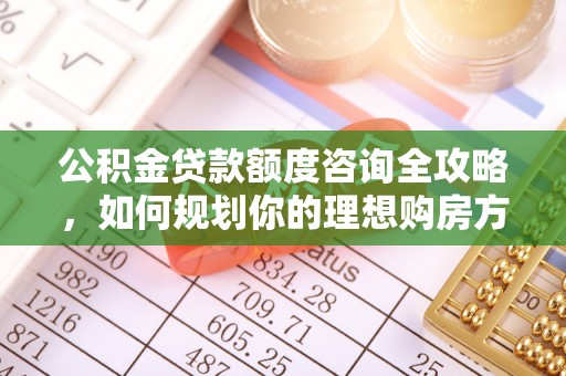 彭泽公积金贷款额度咨询全攻略，如何规划你的理想购房方案