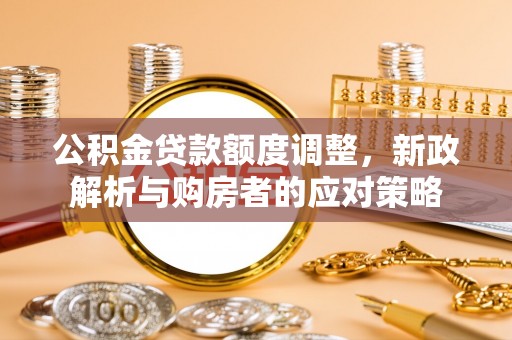 汝南公积金贷款额度调整，新政解析与购房者的应对策略