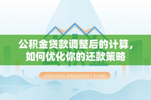 镜铁公积金贷款调整后的计算，如何优化你的还款策略