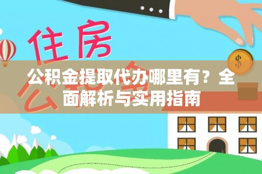 隆林公积金提取代办哪里有？全面解析与实用指南