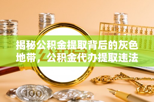 镇赉揭秘公积金提取背后的灰色地带，公积金代办提取违法不？