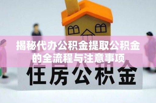 长乐揭秘代办公积金提取公积金的全流程与注意事项