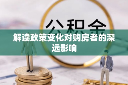 长乐解读政策变化对购房者的深远影响