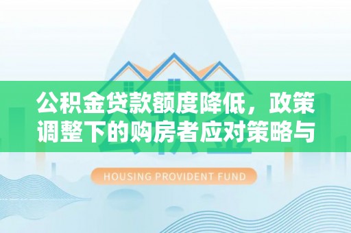 长乐公积金贷款额度降低，政策调整下的购房者应对策略与未来趋势