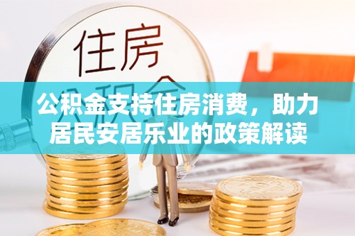 长乐公积金支持住房消费，助力居民安居乐业的政策解读