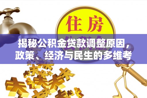 隆林揭秘公积金贷款调整原因，政策、经济与民生的多维考量