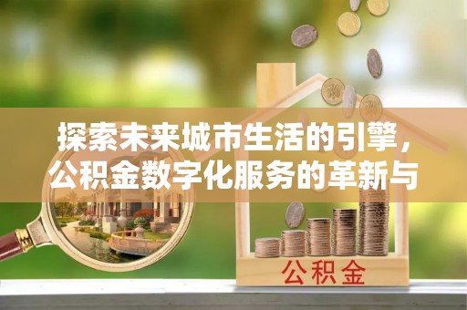 梧栖探索未来城市生活的引擎，公积金数字化服务的革新与实践