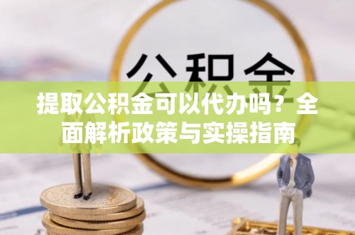 梧栖提取公积金可以代办吗？全面解析政策与实操指南