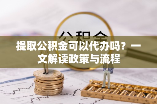 梧栖提取公积金可以代办吗？一文解读政策与流程