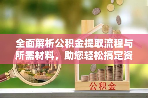 水上全面解析公积金提取流程与所需材料，助您轻松搞定资金提取