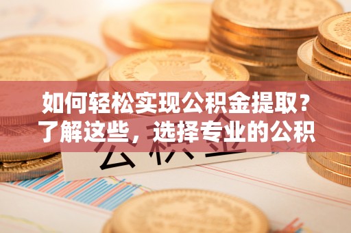 水上如何轻松实现公积金提取？了解这些，选择专业的公积金提取代办服务