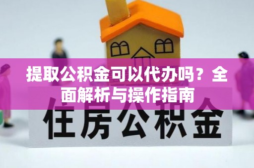 水上提取公积金可以代办吗？全面解析与操作指南