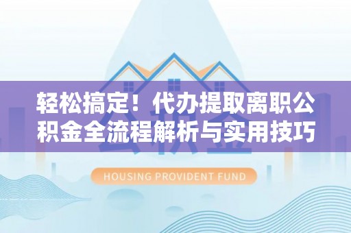 丰润轻松搞定！代办提取离职公积金全流程解析与实用技巧