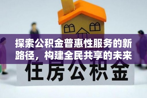 屯溪探索公积金普惠性服务的新路径，构建全民共享的未来