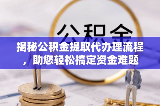 萧山揭秘公积金提取代办理流程，助您轻松搞定资金难题