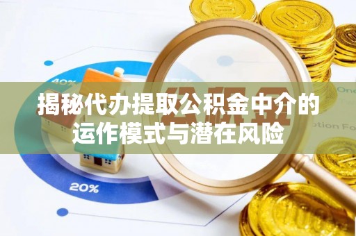 萧山揭秘代办提取公积金中介的运作模式与潜在风险