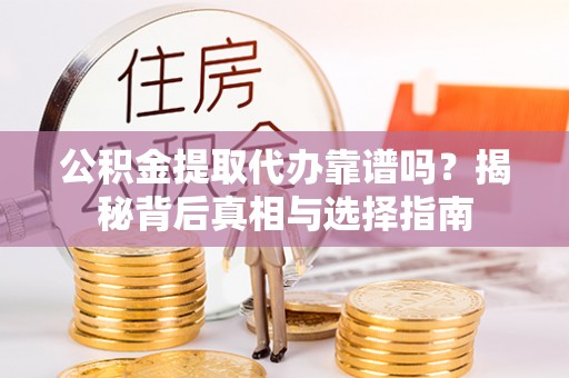 驻马店公积金提取代办靠谱吗？揭秘背后真相与选择指南