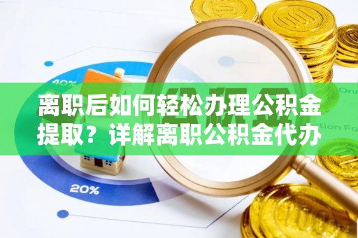 耀州离职后如何轻松办理公积金提取？详解离职公积金代办提取流程